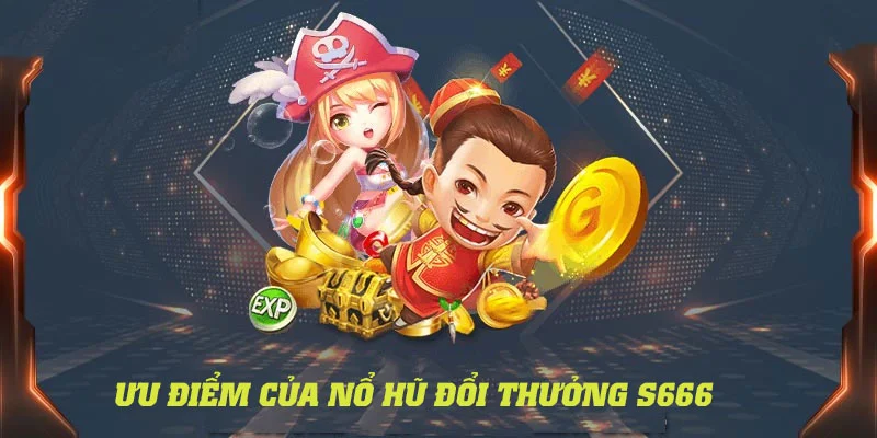 Điểm danh những ưu điểm nổi bật của hạng mục nổ hũ đổi thưởng S666